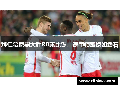 拜仁慕尼黑大胜RB莱比锡，德甲领跑稳如磐石