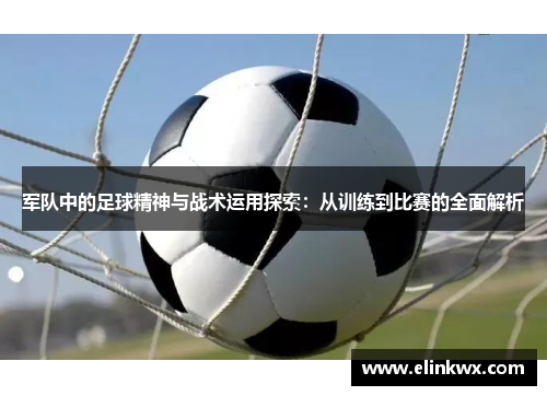 军队中的足球精神与战术运用探索：从训练到比赛的全面解析
