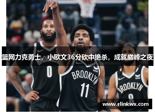 篮网力克勇士，小欧文36分砍中绝杀，成就巅峰之夜