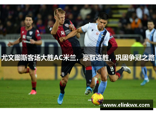 尤文图斯客场大胜AC米兰，豪取连胜，巩固争冠之路