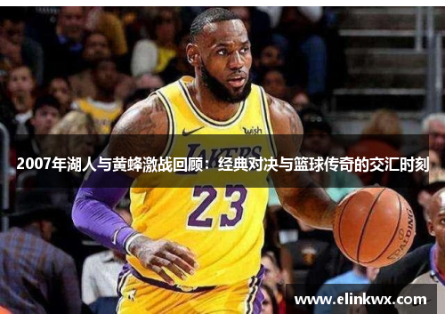 2007年湖人与黄蜂激战回顾：经典对决与篮球传奇的交汇时刻