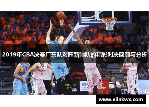 2019年CBA决赛广东队对阵新疆队的精彩对决回顾与分析