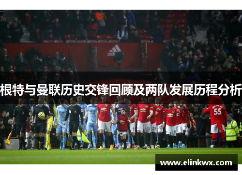 根特与曼联历史交锋回顾及两队发展历程分析