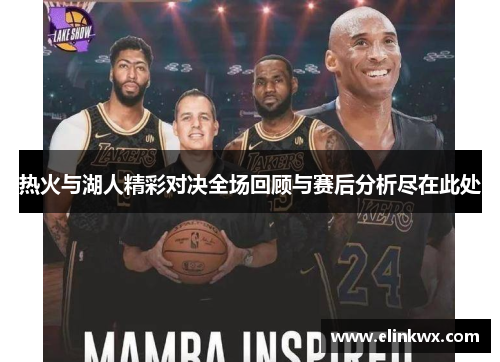 热火与湖人精彩对决全场回顾与赛后分析尽在此处
